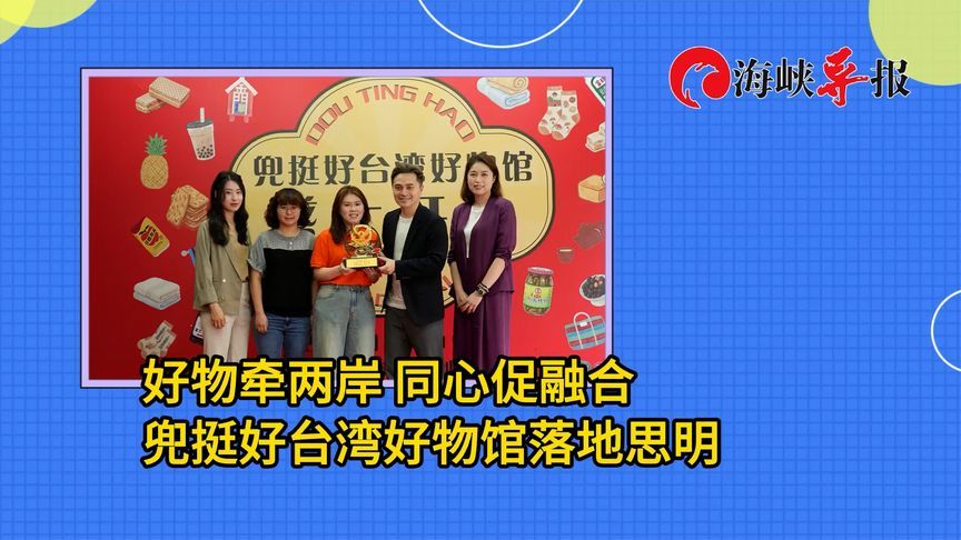 好物牵两岸 同心促融合｜兜挺好台湾好物馆落地厦门市思明区
