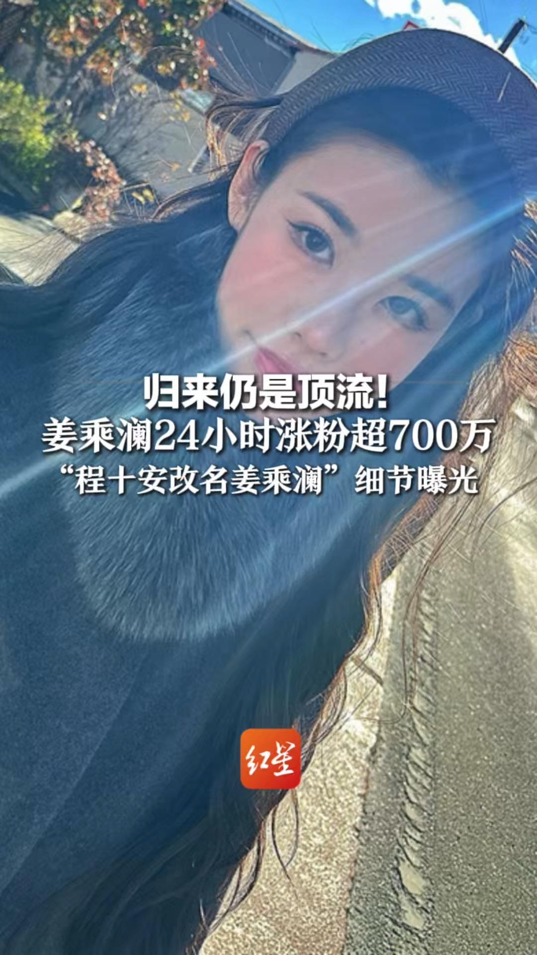 归来仍是顶流！姜乘澜24小时涨粉超700万，“程十安改名姜乘澜”细节曝光：原名已被注册59枚商标，归属前公司