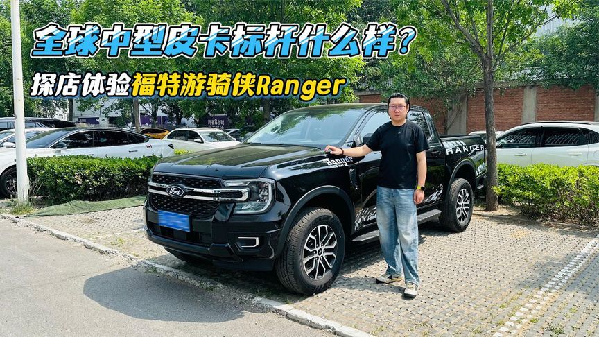 全球中型皮卡标杆什么样？探店体验福特游骑侠Ranger