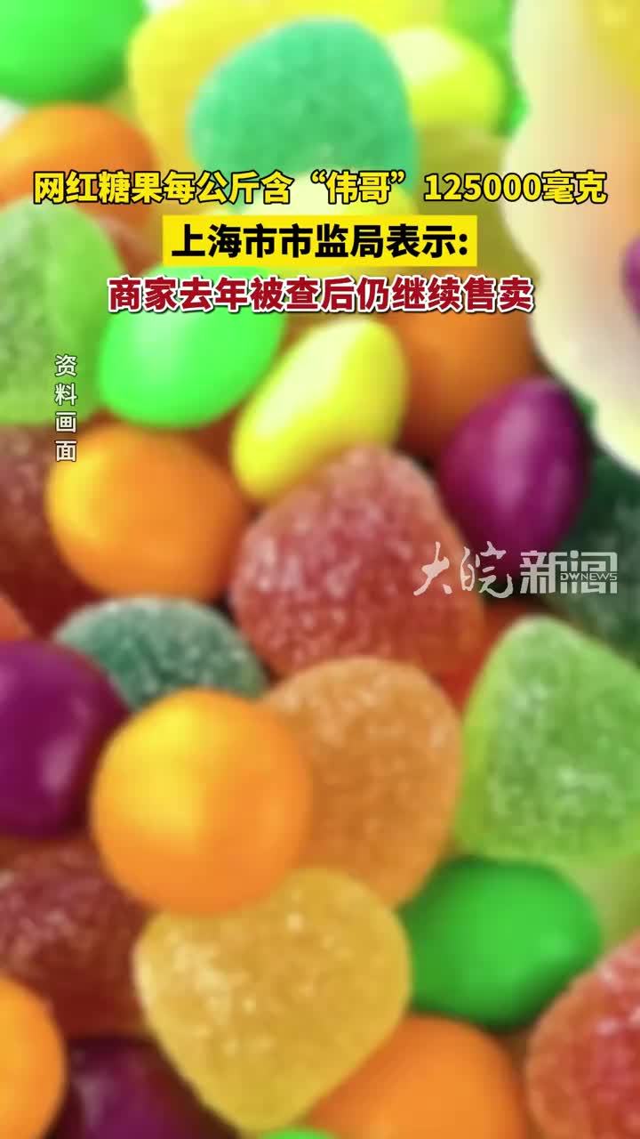 网红糖果每公斤含“伟哥”125000毫克 上海市市监局表示：商家去年被查后仍继续售卖
