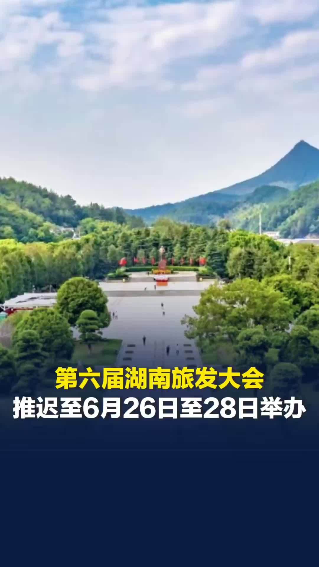 最新公告！第六届湖南旅发大会推迟至6月26日—28日举办