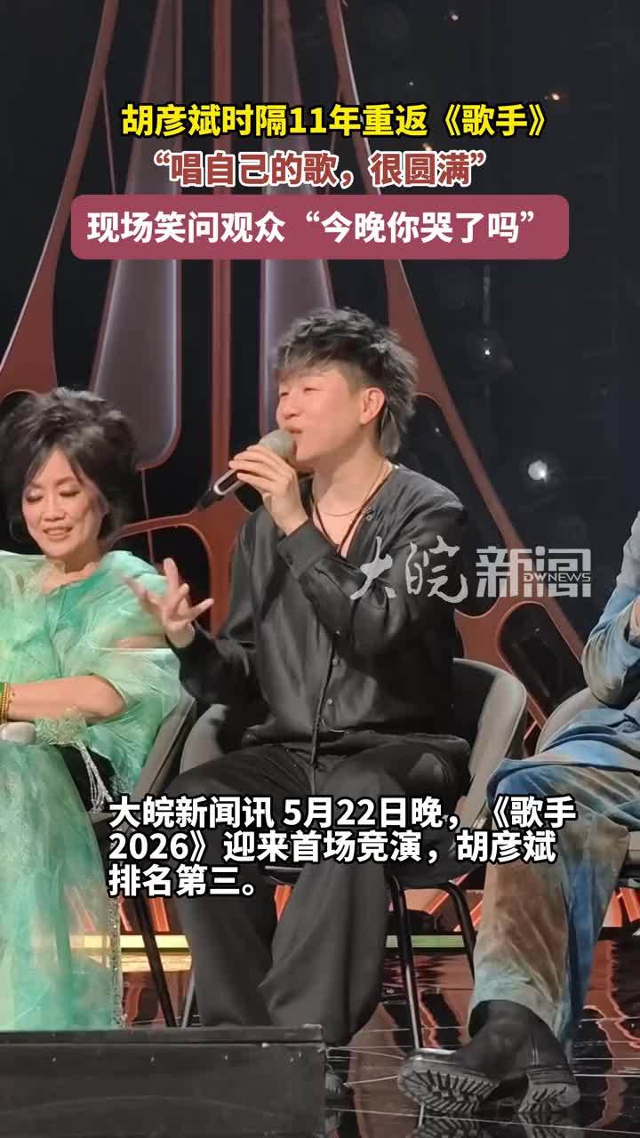 胡彦斌时隔11年重返《歌手》 “唱自己的歌，很圆满” 现场笑问观众“今晚你哭了吗”大皖新闻讯 5月22日晚，《歌手2026》迎来首场竞演，胡彦斌排名第三。继2015年参加《歌手》后，胡彦斌时隔11年重