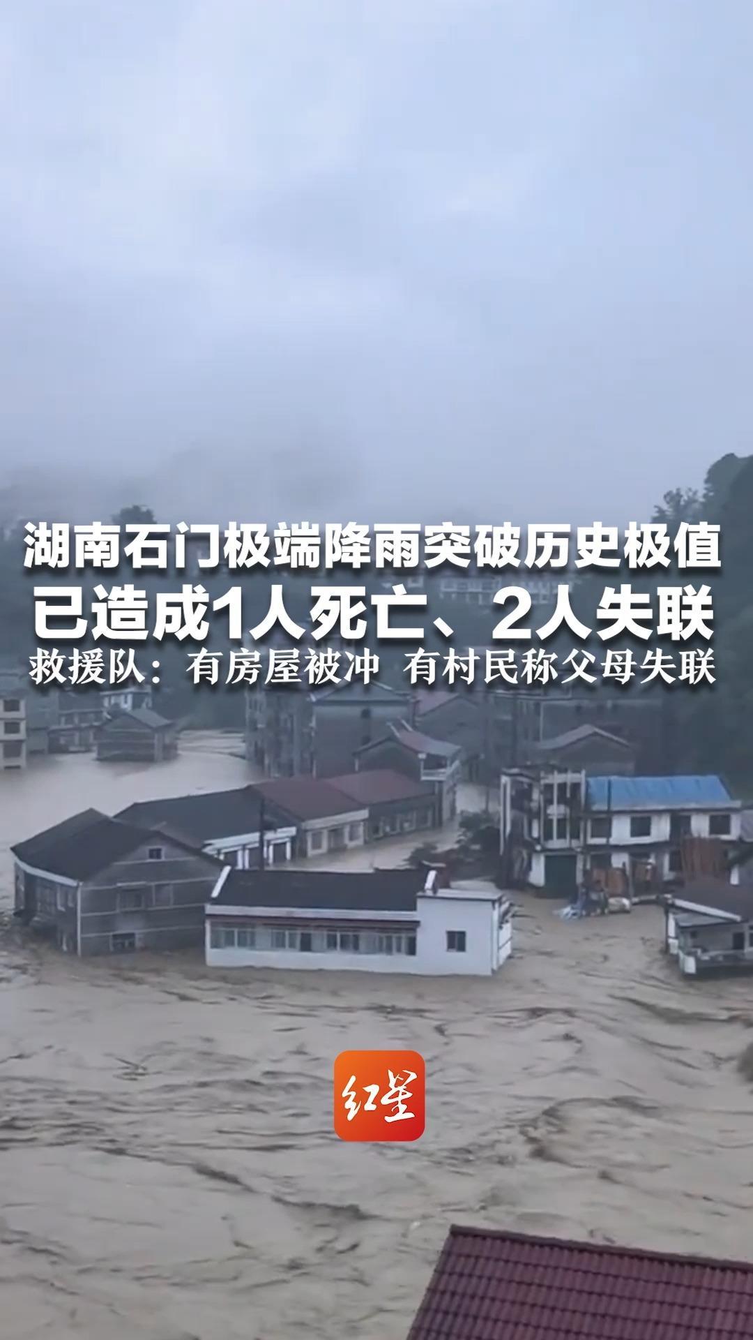湖南石门极端降雨突破历史极值 已造成1人死亡、2人失联 救援队：有房屋被冲 有村民称父母失联 当地正全力组织救援