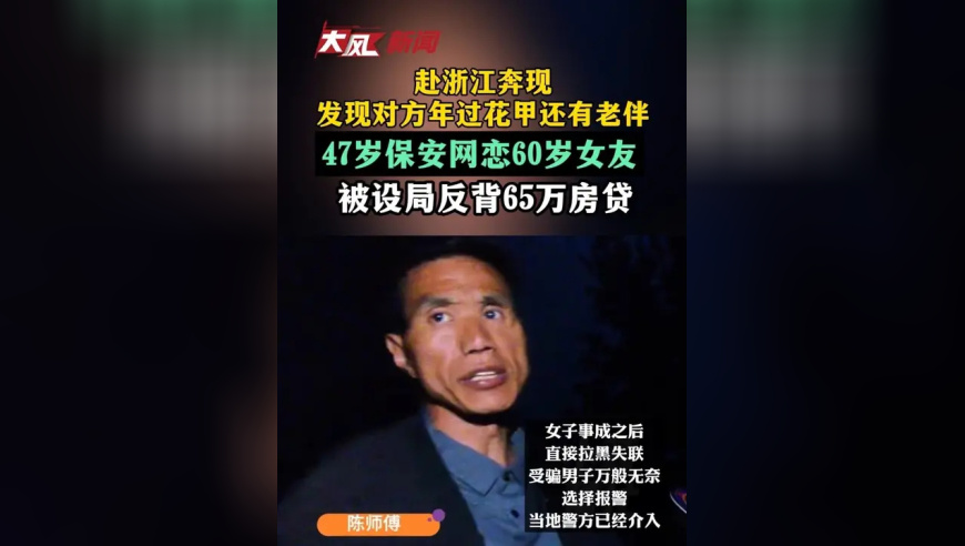 赴浙江奔现发现对方年过花甲还有老伴，47岁保安网恋60岁女友，被设局反背65万房贷