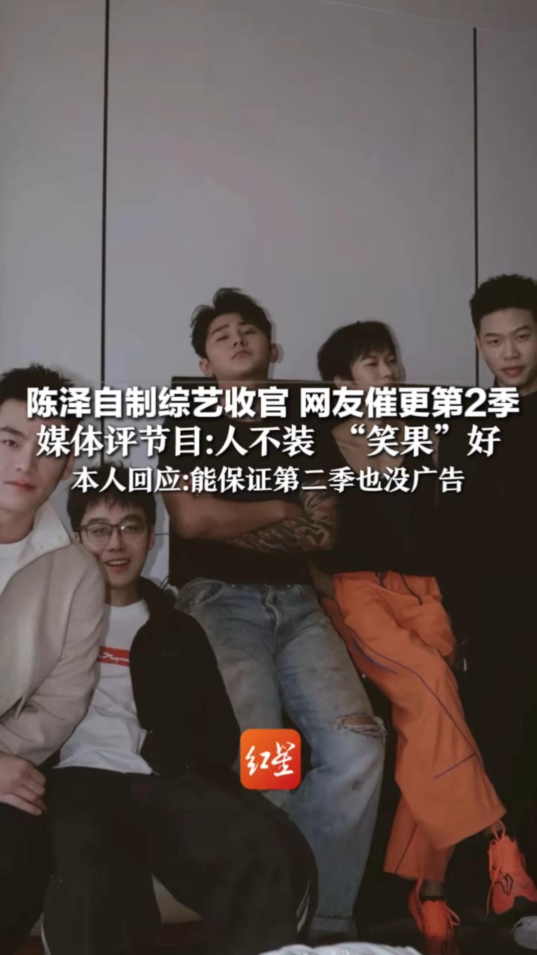 陈泽自制综艺收官 网友催更第2季 媒体评节目：人不装 “笑果”好 本人回应：能保证第二季也没广告 “拍着玩的，不要和明星对比”