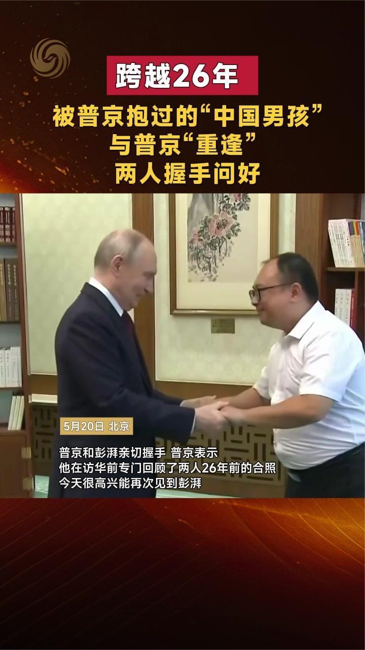 跨越26年 被普京抱过的“中国男孩”与普京“重逢” 两人握手问好