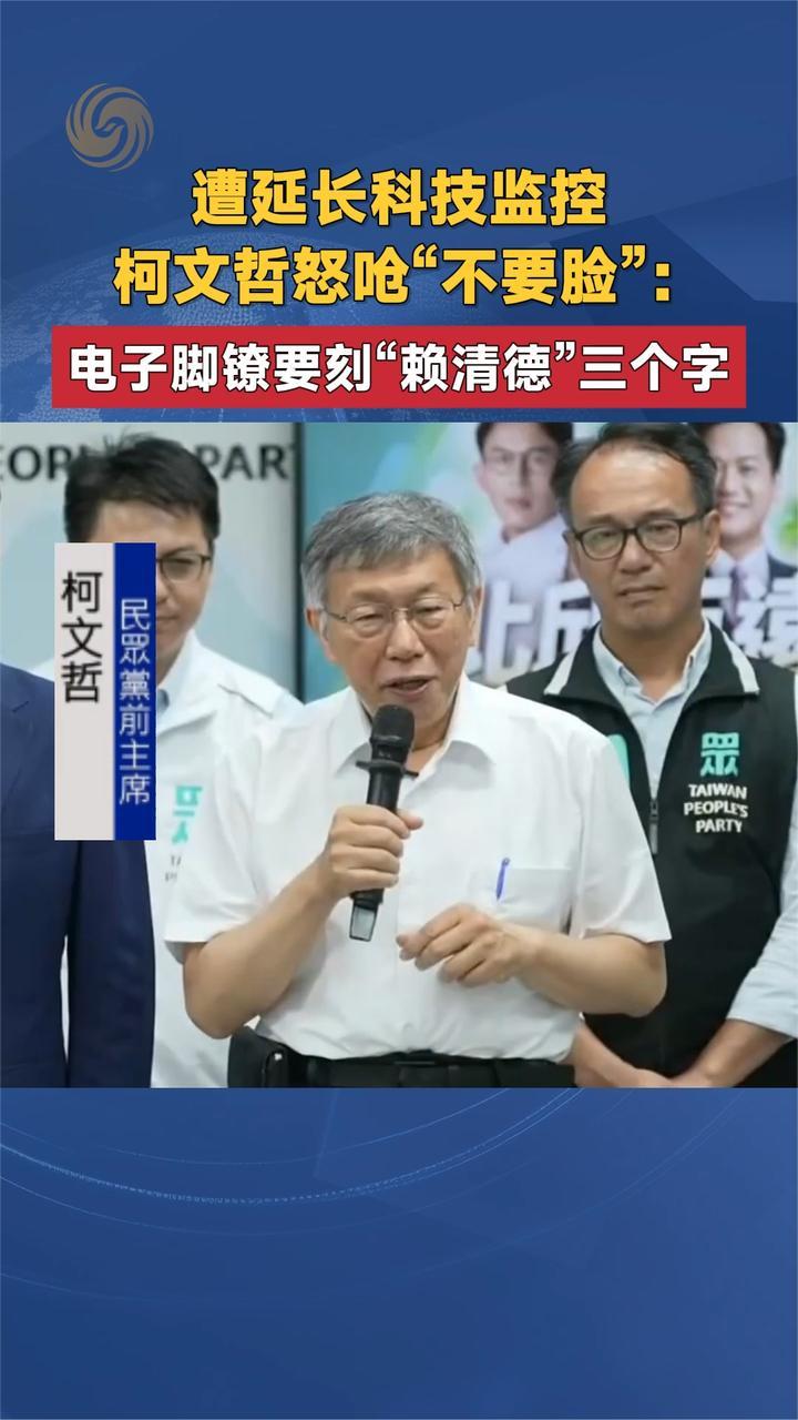 遭延长科技监控 柯文哲怒呛“不要脸”：脚镣要刻“赖清德”