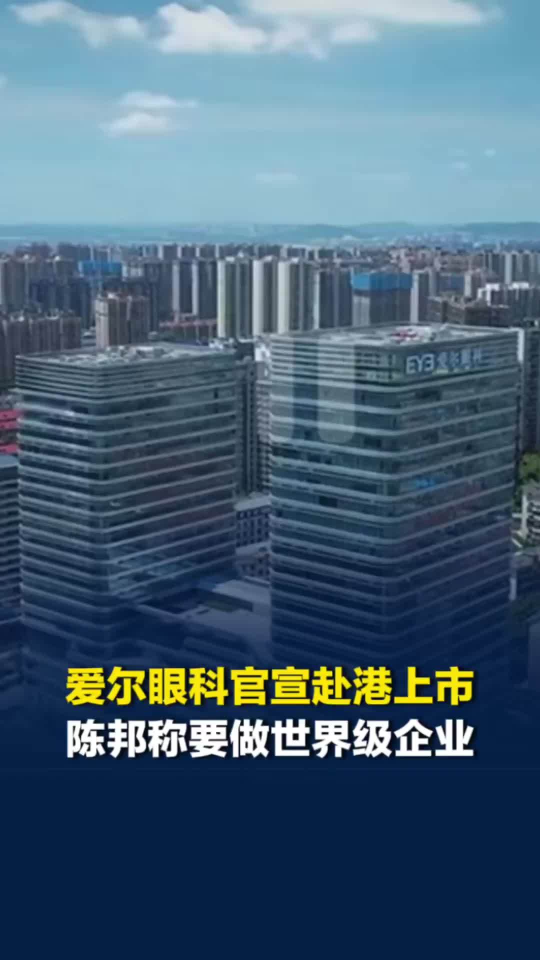 爱尔眼科官宣赴港上市，陈邦称公司要做世界级企业，“港股上市是必走的一步”