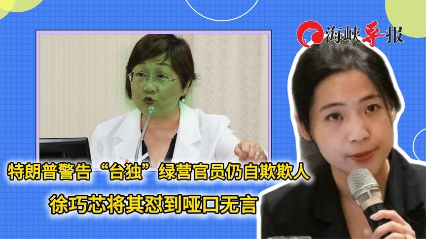 特朗普警告“台独”，绿营官员仍自欺欺人，被徐巧芯怼到哑口无言