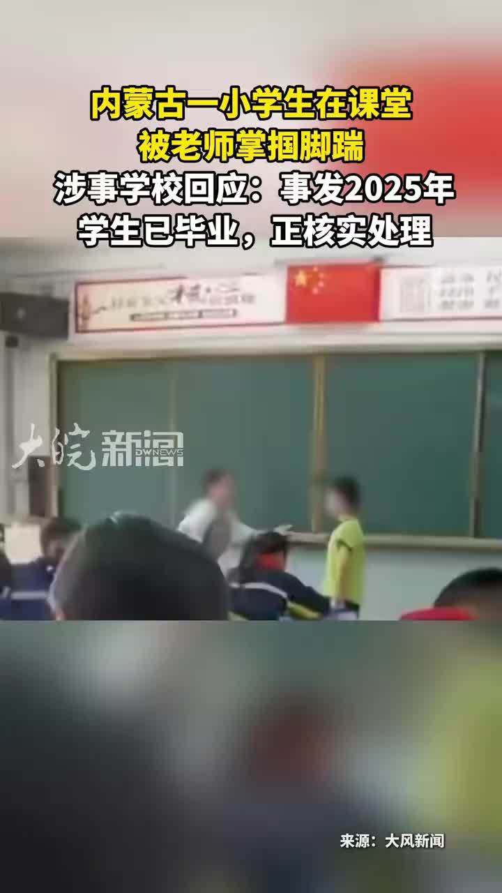 内蒙古一小学生在课堂 被老师掌掴脚踹  涉事学校回应： 涉事学校回应：事发2025年 学生已毕业，正核实处理