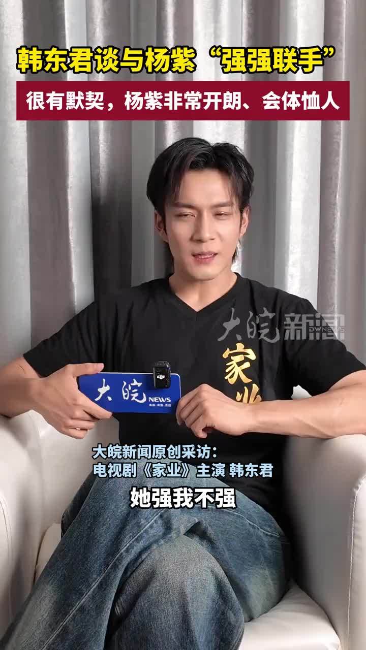 韩东君谈与杨紫“强强联手”：很有默契，杨紫非常开朗、会体恤人