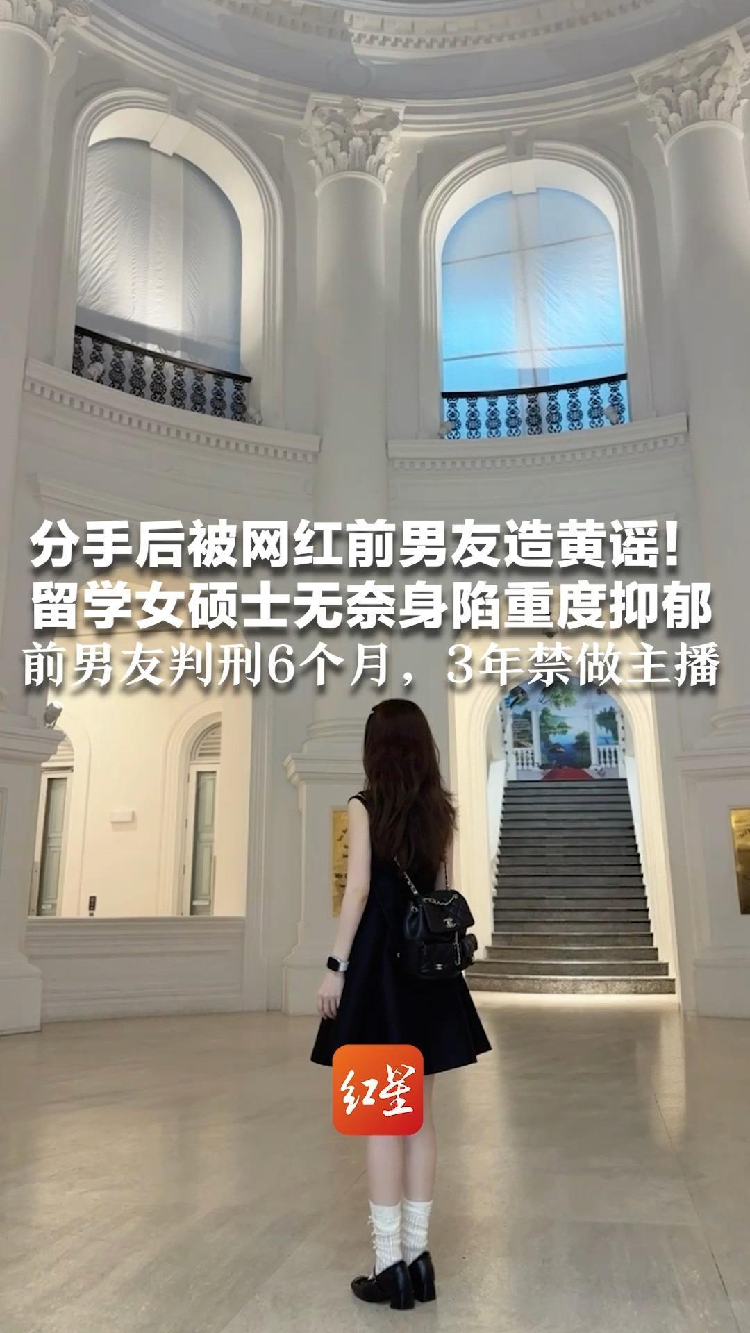 分手后被网红前男友造黄谣 留学女硕士无奈身陷重度抑郁 连打两年官司 法院判了！前男友获刑6个月，3年禁做主播