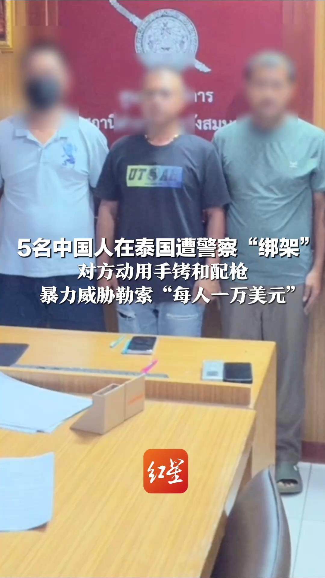 5名中国人在泰国遭警察“绑架” 对方动用手铐和配枪 暴力威胁勒索“每人一万美元” 4名泰高级警长和1名平民被捕