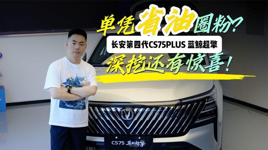 探店长安第四代CS75PLUS 蓝鲸超擎 单凭省油圈粉？深挖还有惊喜