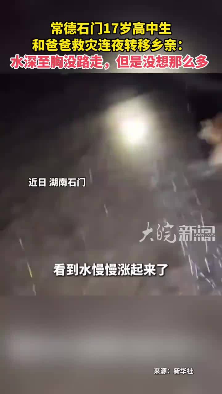 常德石门17岁高中生 和爸爸救灾连夜转移乡亲： 水深至胸没路走，但是没想那么多