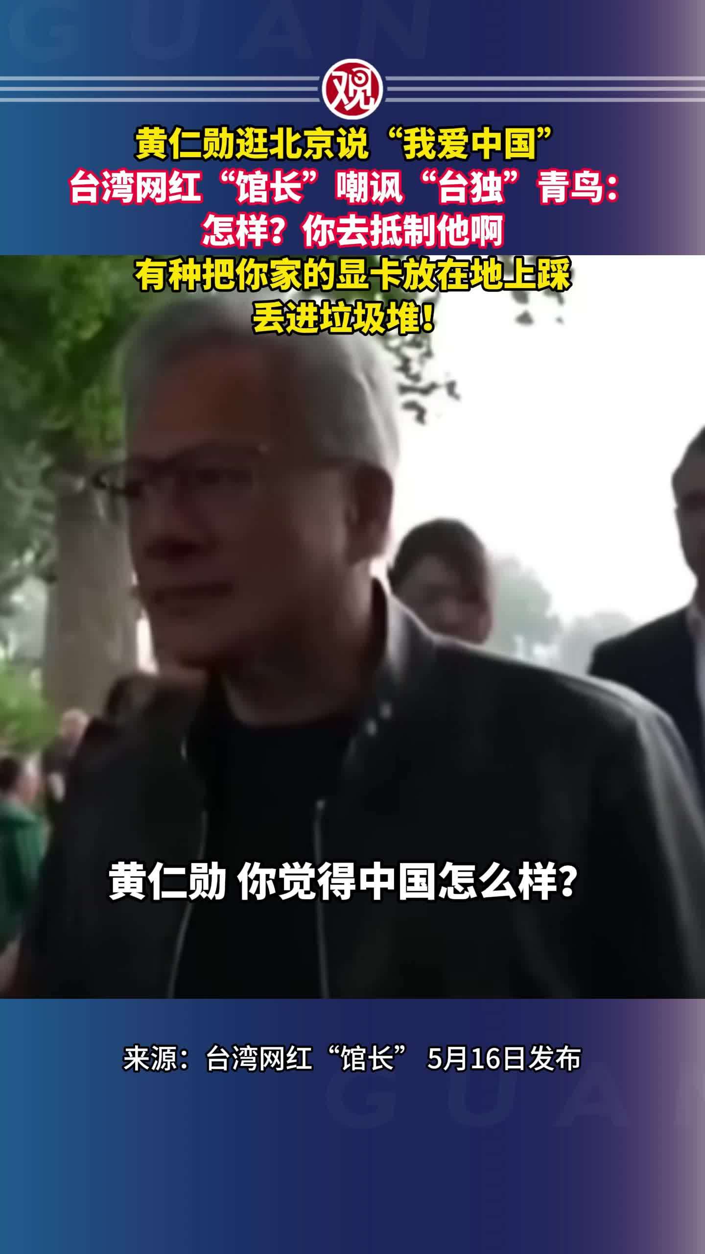 黄仁勋逛北京说“我爱中国”，台湾网红“馆长”嘲讽“台独”青鸟：怎样？你去抵制他啊！有种把你家的显卡放在地上踩，丢进垃圾堆