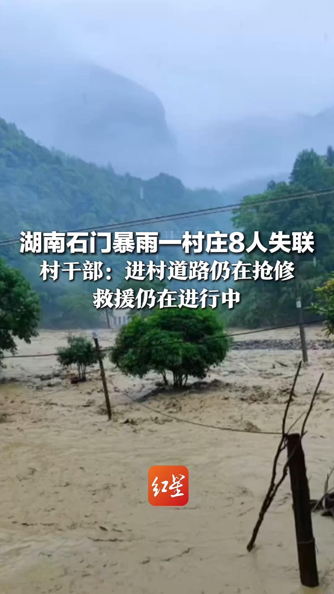 湖南石门暴雨一村庄8人失联，村干部：进村道路仍在抢修，村里受灾严重 部分信号和电力恢复，救援仍在进行中