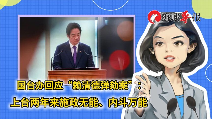 国台办回应“赖清德弹劾案”：上台两年来施政无能、内斗万能