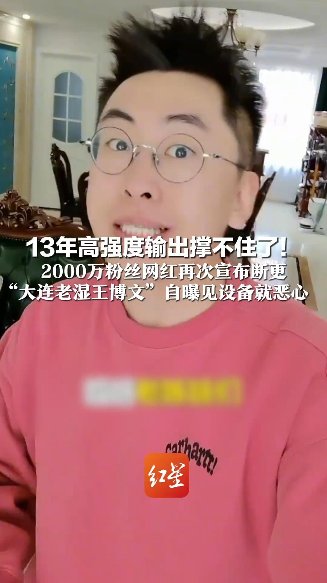 13年高强度输出撑不住了！2000万粉丝网红再次宣布断更 “大连老湿王博文”自曝见设备就恶心 “我妈哭着说没命了要钱有啥用”