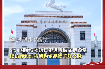 5.18国际博物馆日走进青城文博殿堂 探访呼和浩特博物馆品读千年文脉