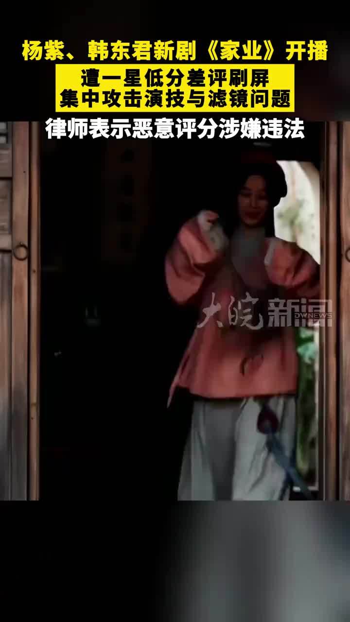 #杨紫 、#韩东君 新剧《#家业 》开播，遭一星低分差评刷屏，集中攻击演技与滤镜问题，律师表示恶意评分涉嫌违法