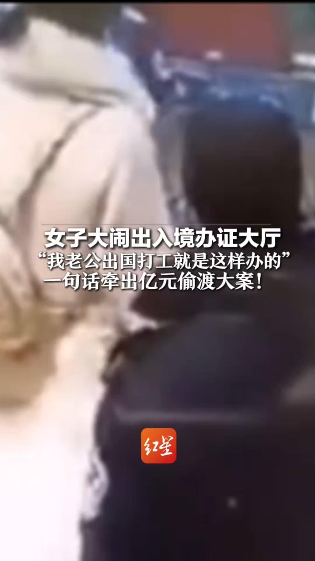 女子大闹出入境办证大厅 “我老公出国打工就是这样办的” 一句话牵出亿元偷渡大案！横跨24省份  涉案55人