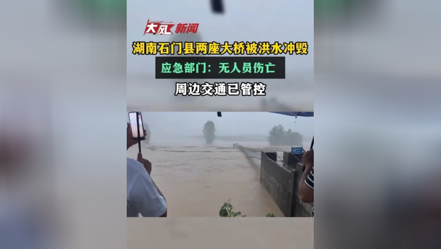 湖南石门县两座大桥被洪水冲毁 应急部门：无人员伤亡，周边交通已管控