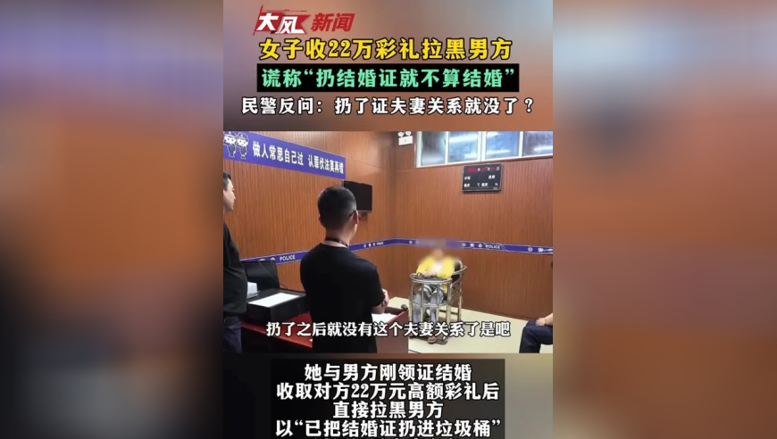 女子收22万彩礼拉黑男方 谎称“扔结婚证就不算结婚” 民警反问：扔了证夫妻关系就没了？
