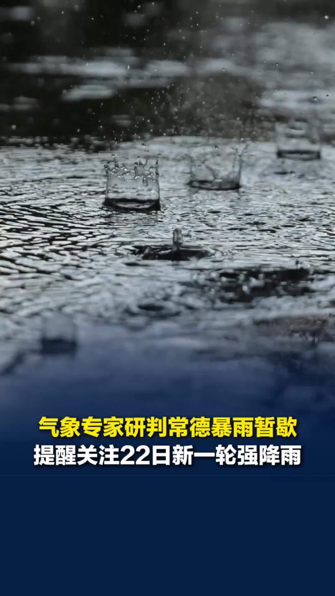 气象专家研判常德暴雨暂歇，提醒关注22日新一轮强降雨，需关注致灾隐患