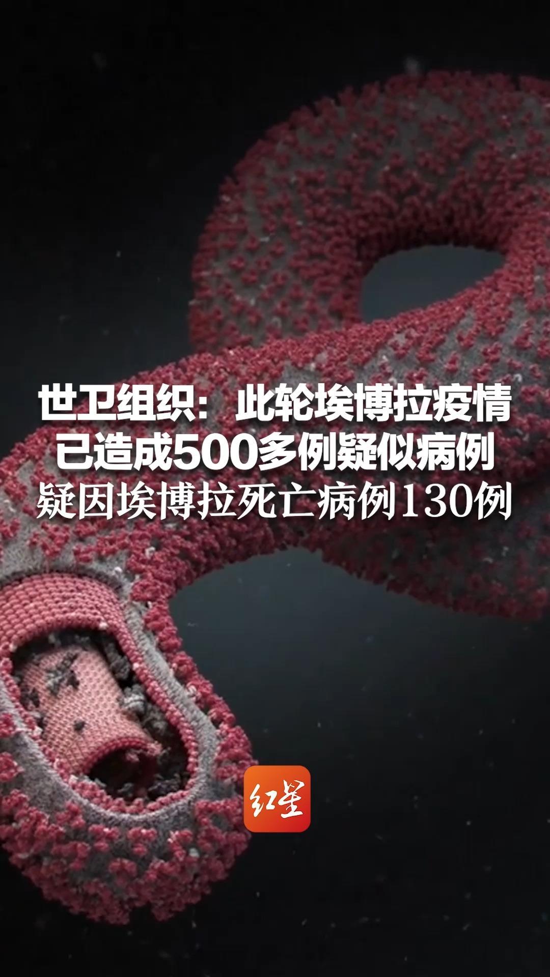 世卫组织：此轮埃博拉疫情 已造成500多例疑似病例 疑因埃博拉死亡病例130例 谭德塞：深感担忧
