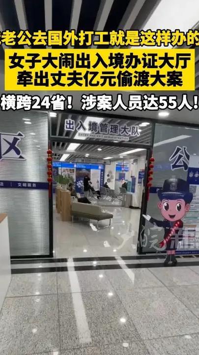 “我老公去国外打工就是这样办的！”女子大闹出入境办证大厅，牵出丈夫亿元偷渡大案 横跨24省！涉案人员达55人