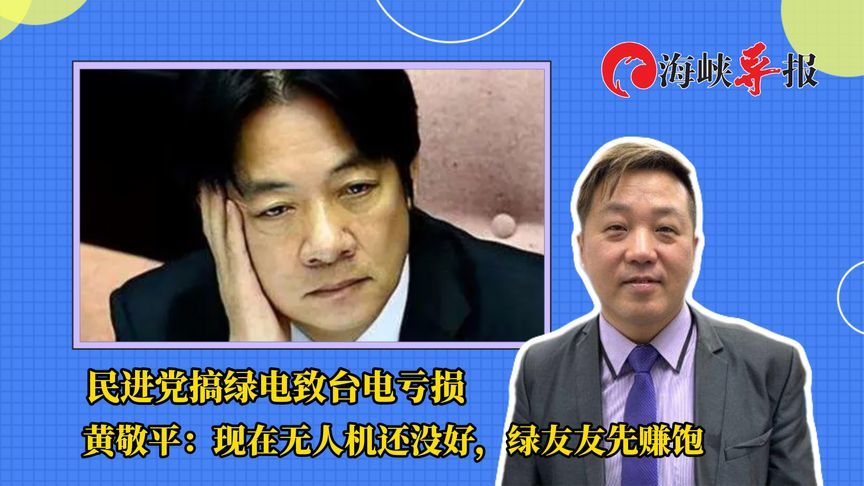 民进党搞绿电致台电亏损，黄敬平：如今无人机还没好，绿友友先赚饱