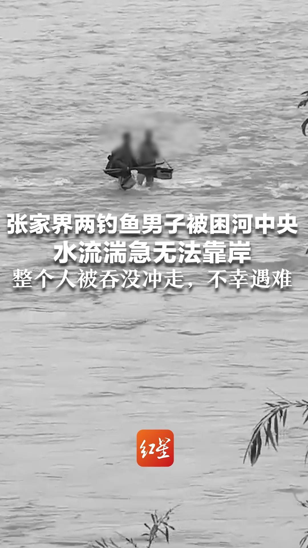 张家界两钓鱼男子被困河中央 水流湍急无法靠岸 整个人被吞没冲走，不幸遇难  雨季谨慎外出，注意安全