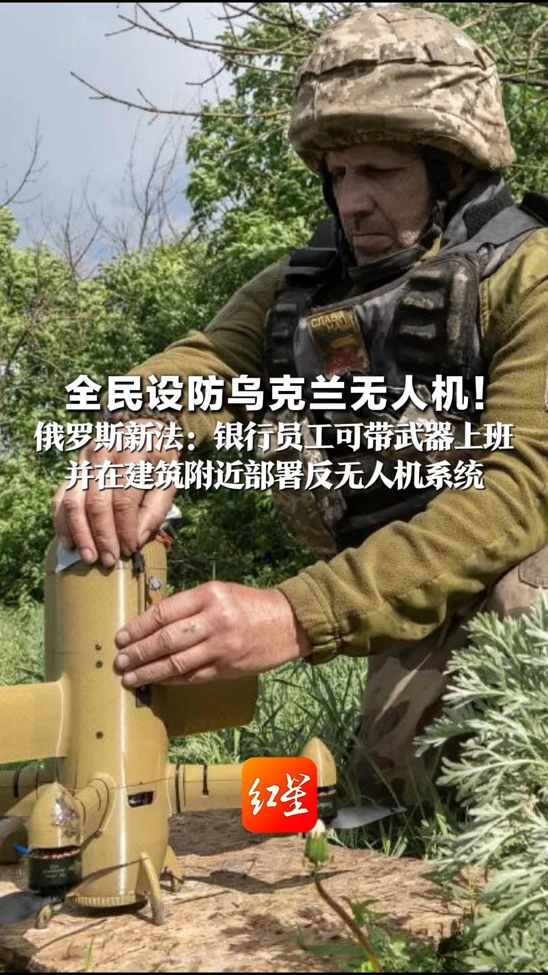 全民设防乌克兰无人机！俄罗斯新法：银行员工可带武器上班 并在建筑附近部署反无人机系统 俄私企跟进要武器，还要大家伙
