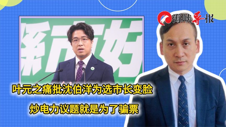 叶元之痛批沈伯洋为选台北市长变脸，炒电力议题就是为了骗票