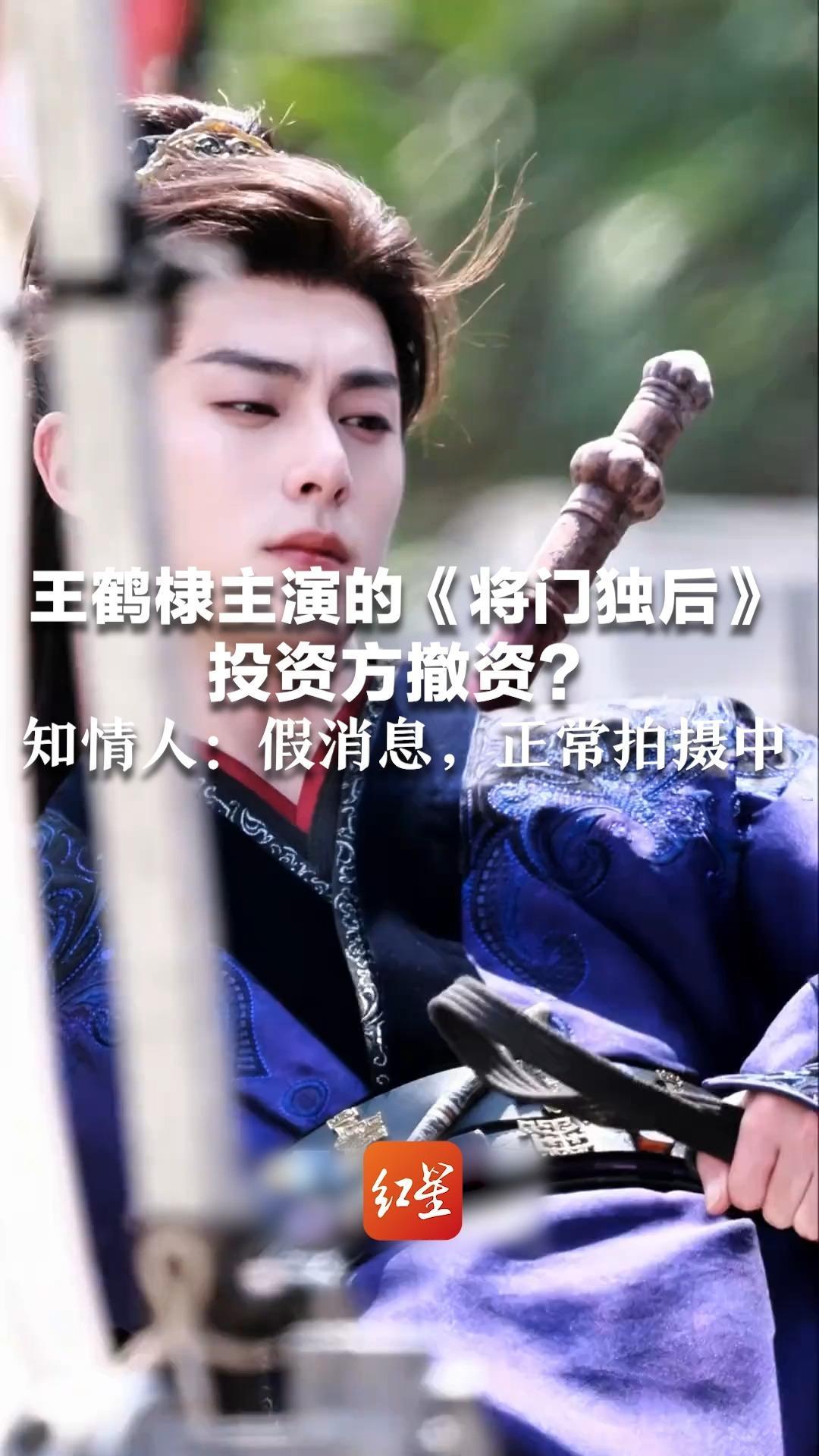 综艺节目互动起风波  王鹤棣主演的《将门独后》投资方撤资？知情人：假消息，正常拍摄中