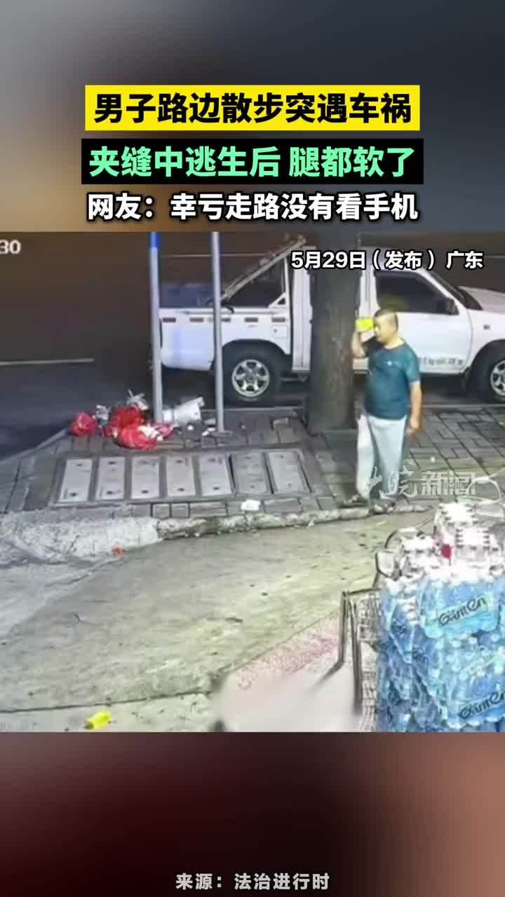 5月28日 广东，男子路边散步突遇车祸，夹缝中逃生后 腿都软了，网友：幸亏走路没有看手机#交通安全