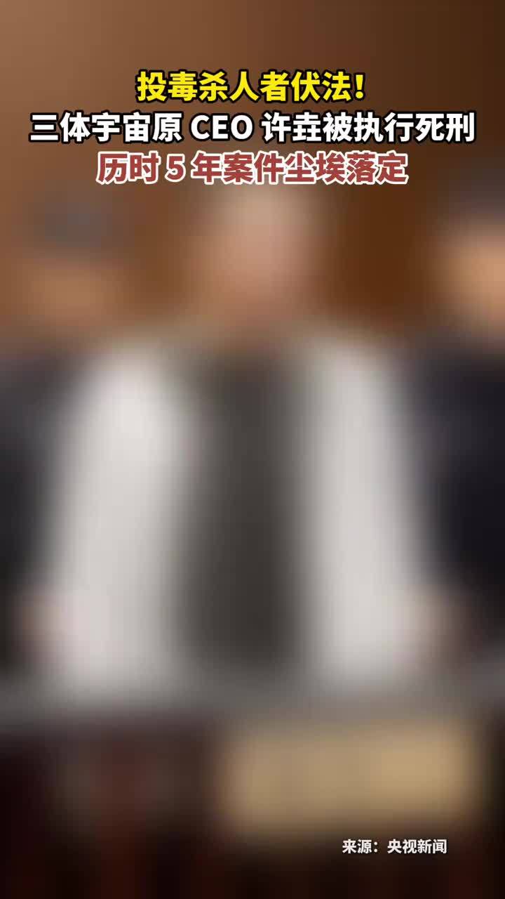 投毒杀人者伏法！三体宇宙原 CEO 许垚被执行死刑 历时 5 年案件尘埃落定