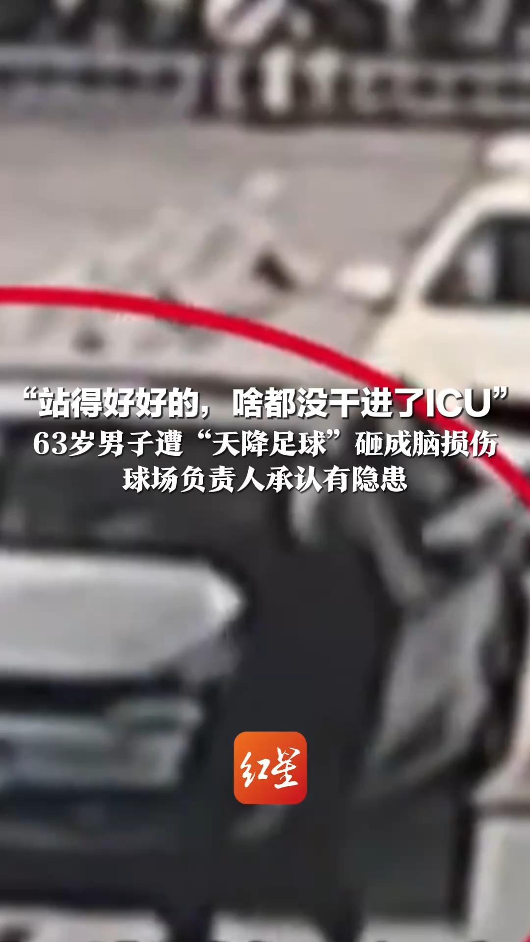 “站得好好的，啥都没干进了ICU” 63岁男子遭“天降足球”砸成脑损伤  球场负责人承认有隐患 踢球者：不接受私下解决