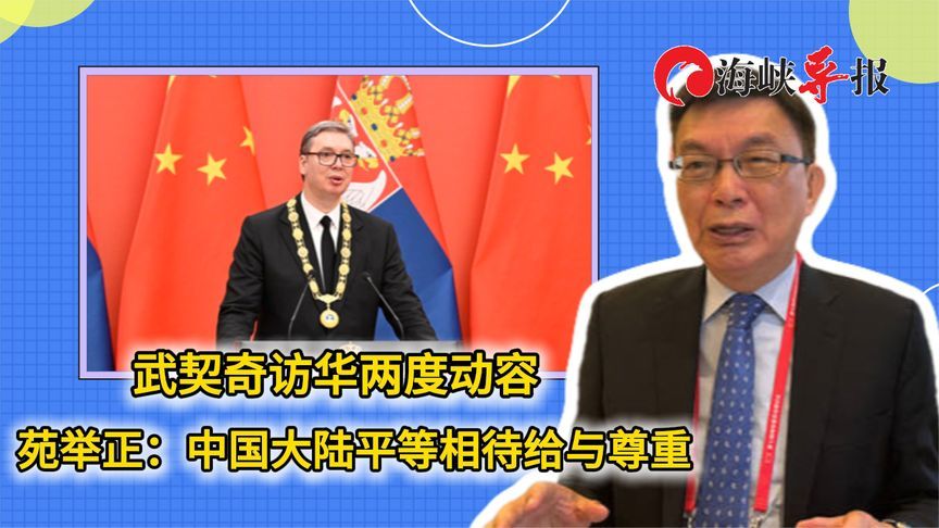 武契奇访华两度动容，苑举正：中国大陆平等相待给与尊重