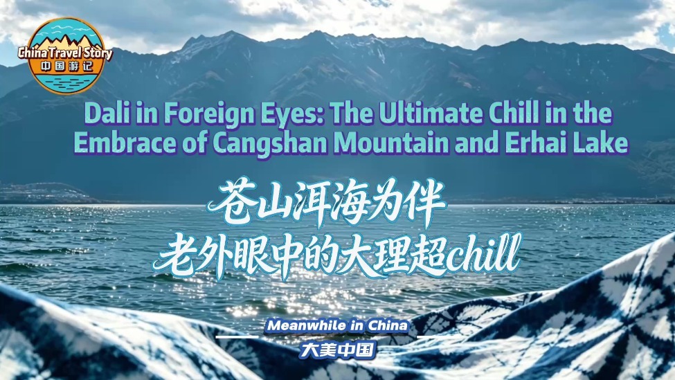 【“中国游记”第二季㊸】苍山洱海为伴 老外眼中的大理超chill