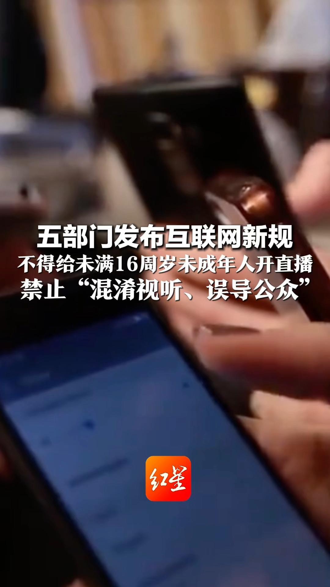 五部门发布互联网新规 不得给未满16周岁未成年人开直播 禁止“混淆视听、误导公众” 今年9月1日起施行