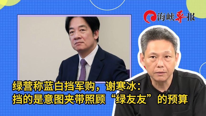 绿营称蓝白挡军购，谢寒冰：挡的是意图夹带照顾“绿友友”的预算