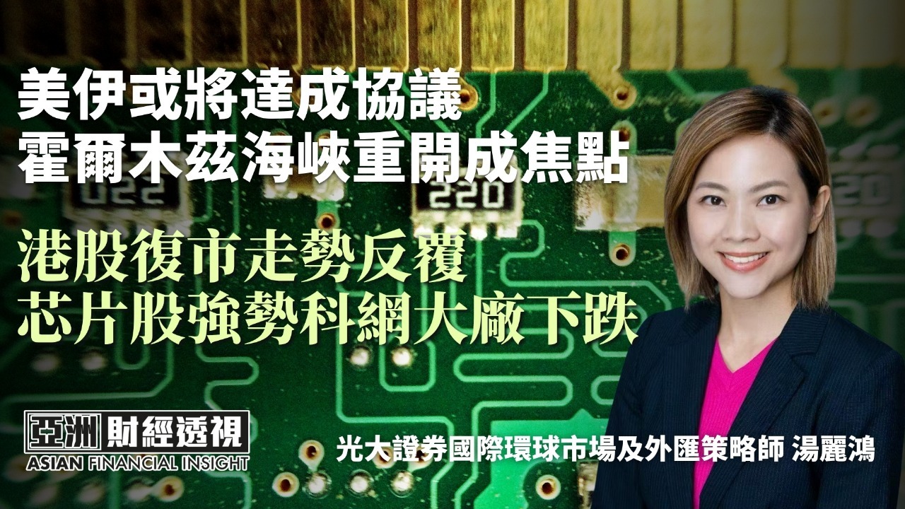美伊或将达成协议 霍尔木兹海峡重开成焦点 港股复市走势反复 芯片股强势科网大厂下跌