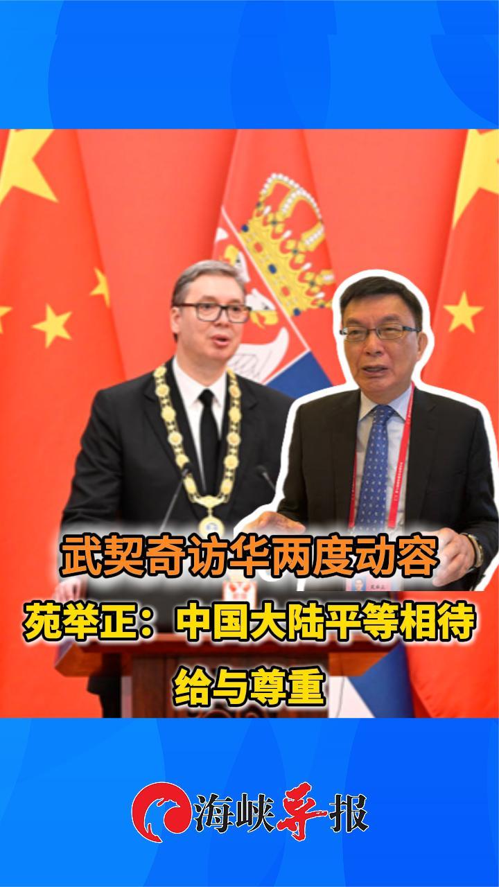 武契奇访华两度动容，苑举正：中国大陆平等相待给与尊重