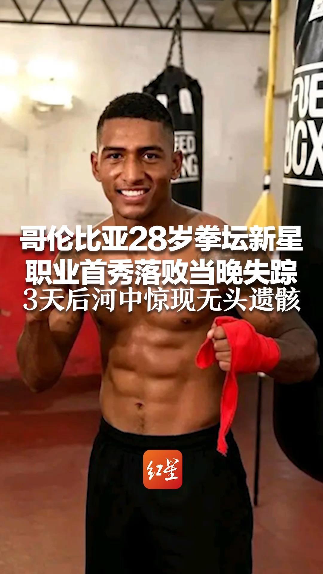 哥伦比亚28岁拳坛新星 职业首秀落败当晚失踪 3天后河中惊现无头遗骸 家人至今未找到遗体其他部分