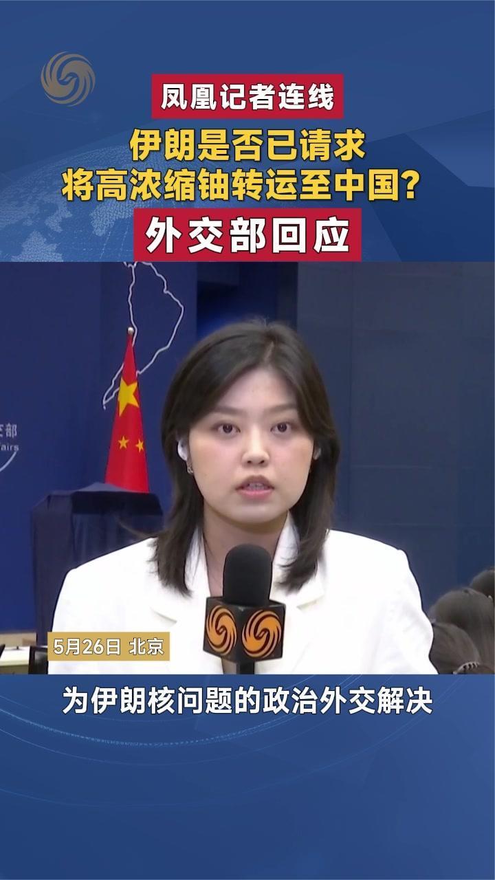 伊朗是否已请求将高浓缩铀转运至中国？外交部回应|凤凰记者连线
