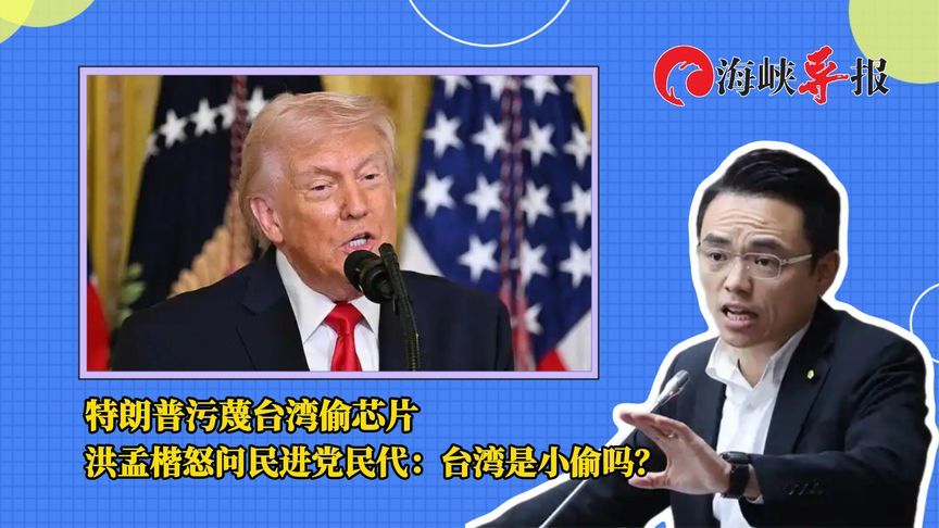 特朗普污蔑台湾偷芯片，洪孟楷怒问民进党民代：为什么不强硬反击