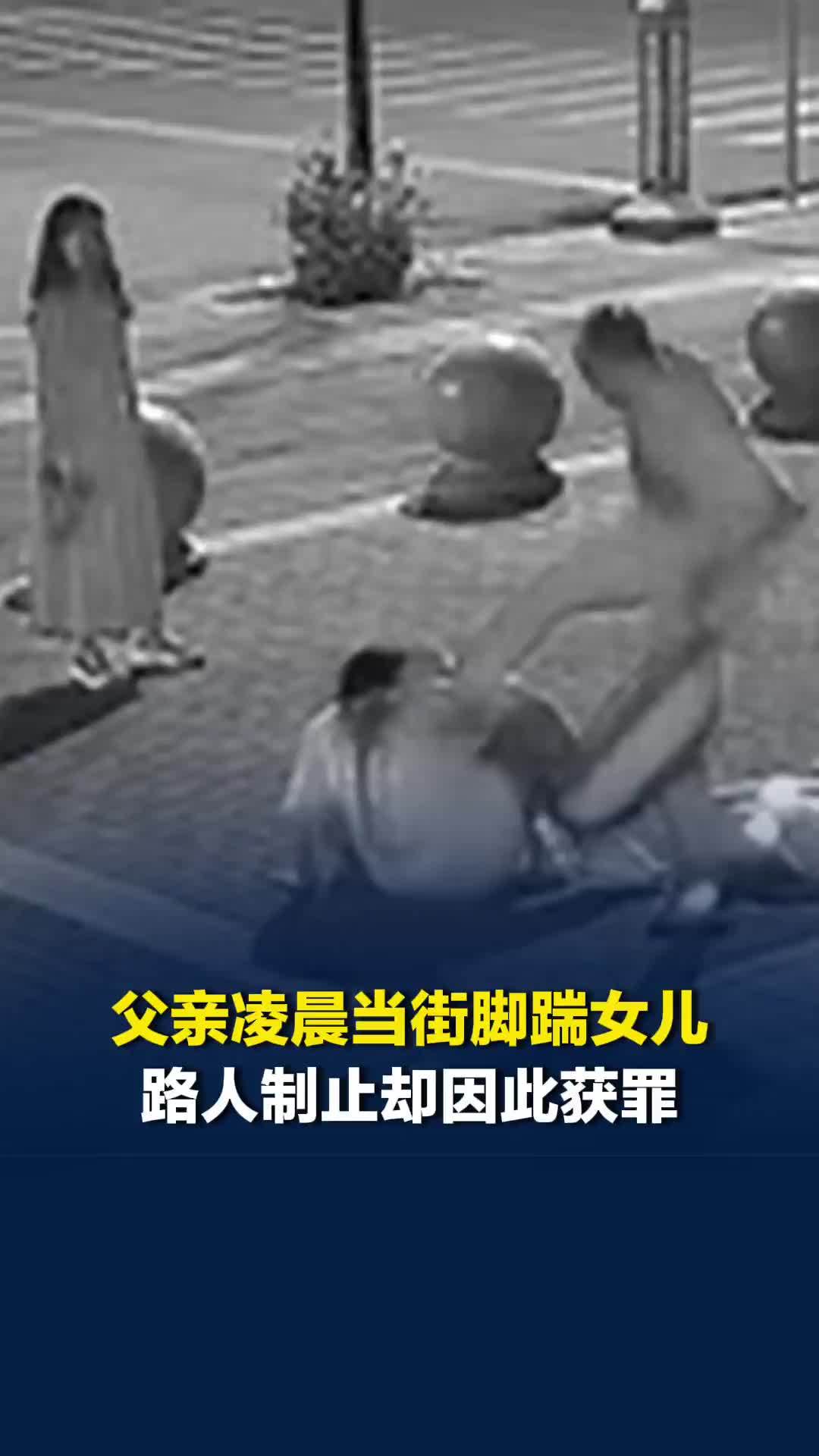 父亲当街多次脚踹女儿，路人制止时因放倒行为一审获罪