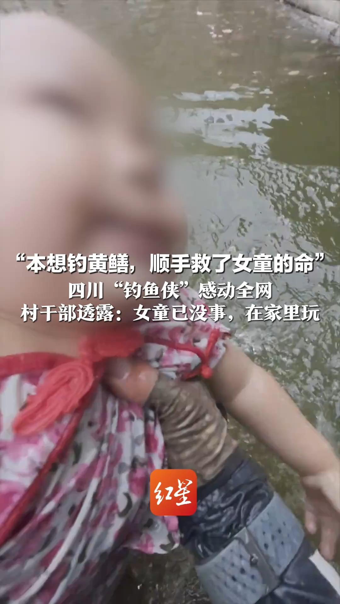 “本想钓黄鳝，顺手救了女童的命”四川“钓鱼侠”感动全网   网友发来红包被他婉拒 村干部透露：女童已没事，在家里玩